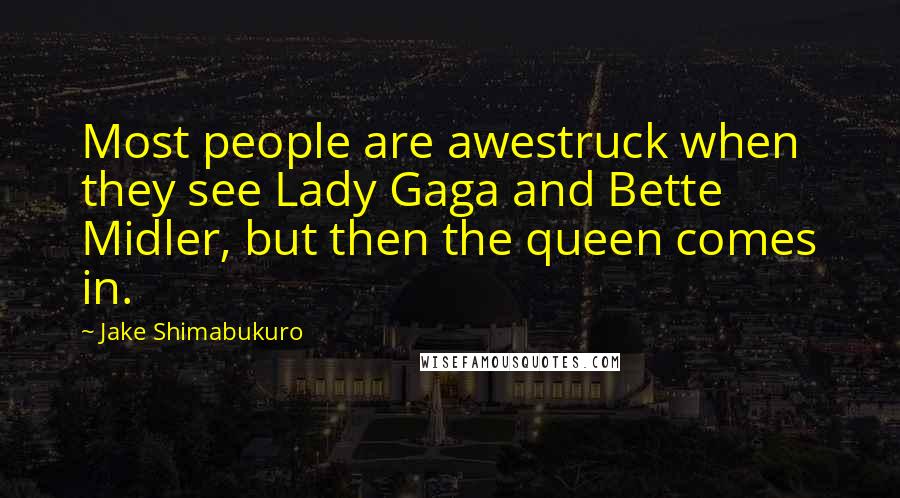 Jake Shimabukuro Quotes: Most people are awestruck when they see Lady Gaga and Bette Midler, but then the queen comes in.
