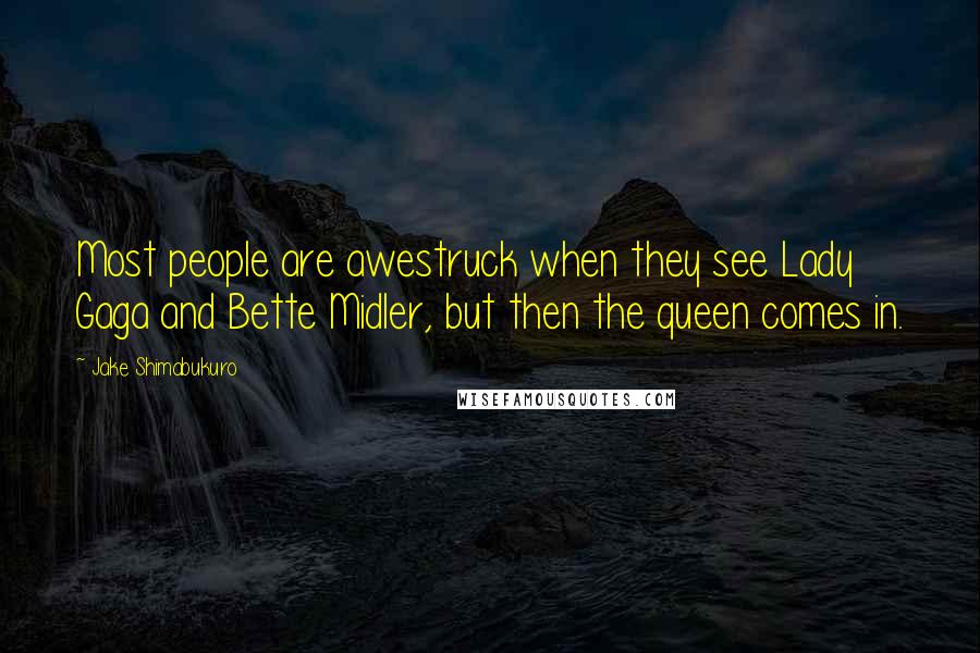 Jake Shimabukuro Quotes: Most people are awestruck when they see Lady Gaga and Bette Midler, but then the queen comes in.