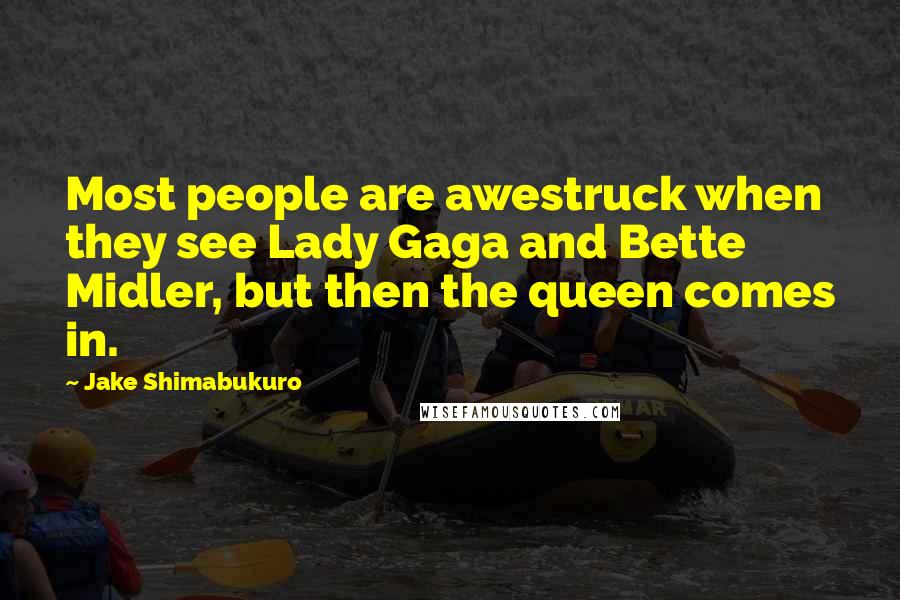 Jake Shimabukuro Quotes: Most people are awestruck when they see Lady Gaga and Bette Midler, but then the queen comes in.