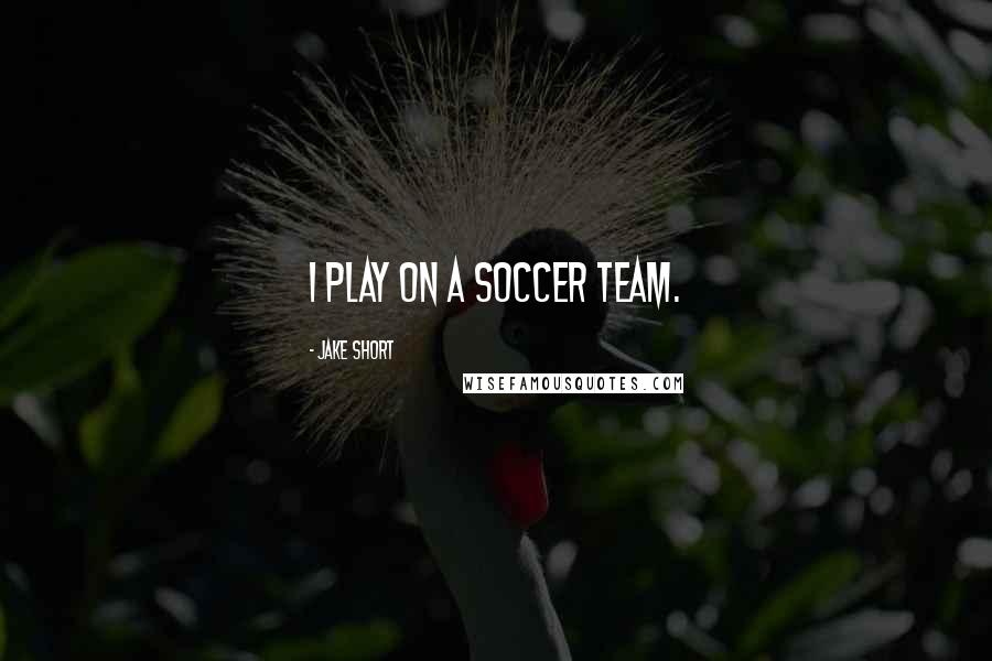 Jake Short Quotes: I play on a soccer team.
