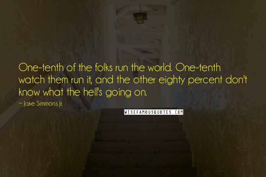 Jake Simmons Jr. Quotes: One-tenth of the folks run the world. One-tenth watch them run it, and the other eighty percent don't know what the hell's going on.