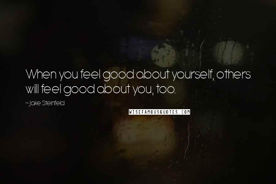 Jake Steinfeld Quotes: When you feel good about yourself, others will feel good about you, too.