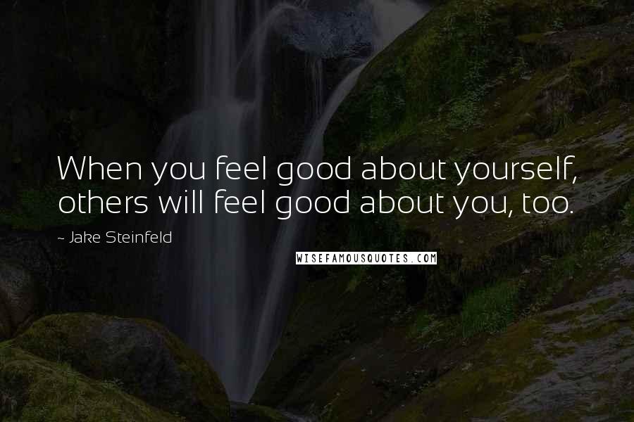 Jake Steinfeld Quotes: When you feel good about yourself, others will feel good about you, too.