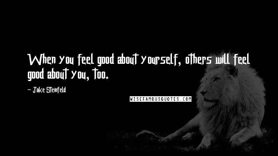 Jake Steinfeld Quotes: When you feel good about yourself, others will feel good about you, too.