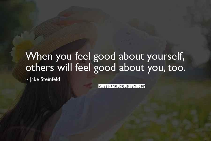 Jake Steinfeld Quotes: When you feel good about yourself, others will feel good about you, too.