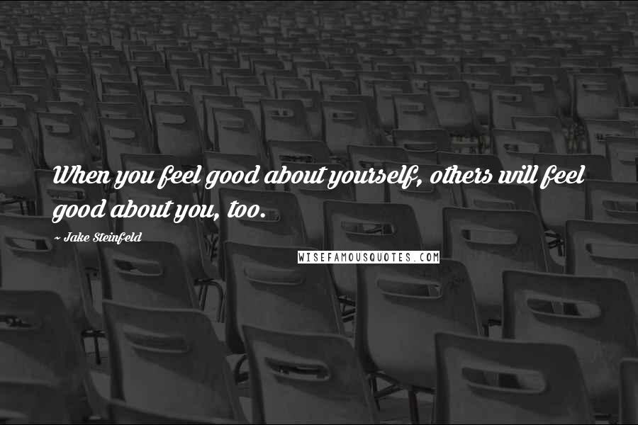 Jake Steinfeld Quotes: When you feel good about yourself, others will feel good about you, too.
