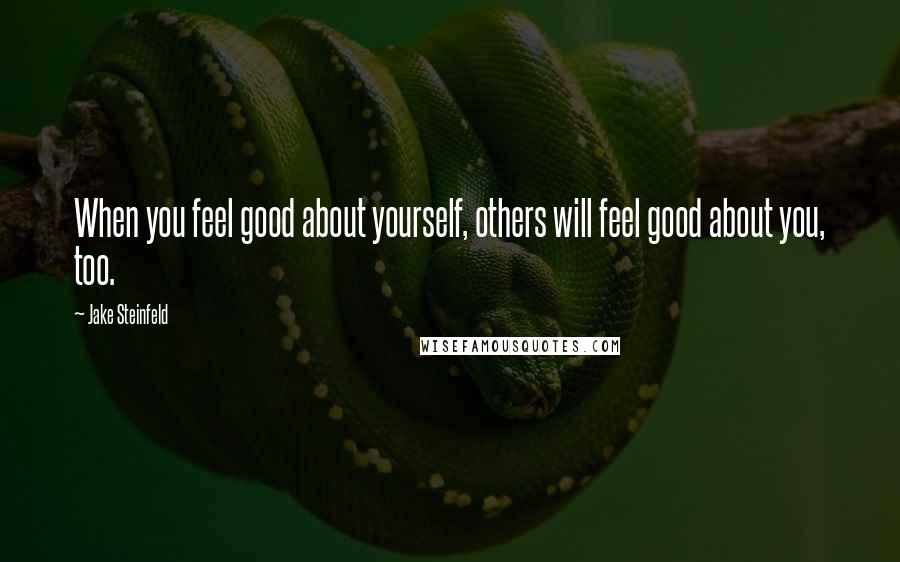 Jake Steinfeld Quotes: When you feel good about yourself, others will feel good about you, too.