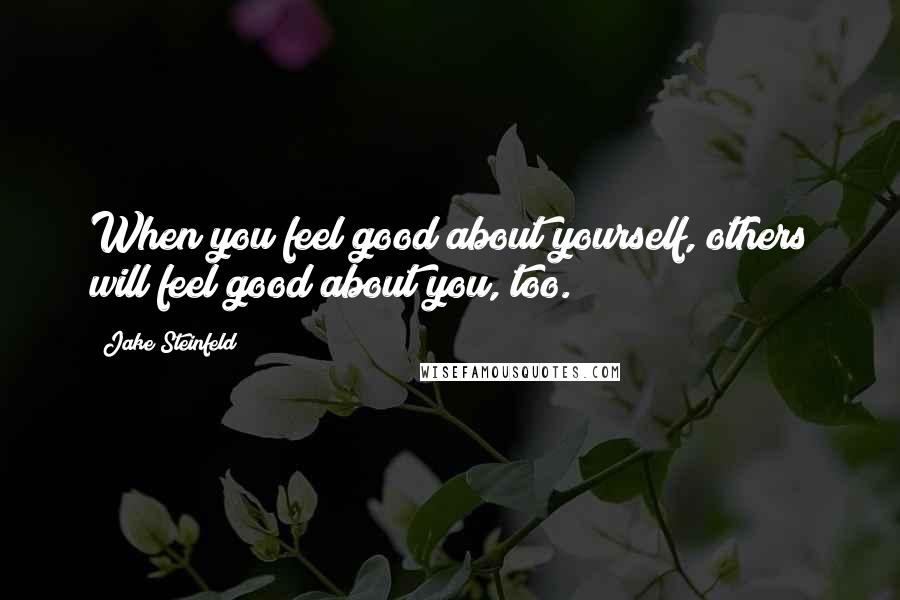 Jake Steinfeld Quotes: When you feel good about yourself, others will feel good about you, too.