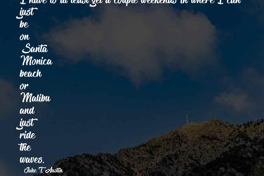 Jake T. Austin Quotes: I have to at least get a couple weekends in where I can just be on Santa Monica beach or Malibu and just ride the waves.