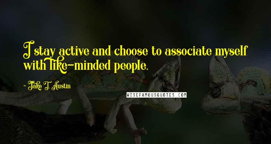 Jake T. Austin Quotes: I stay active and choose to associate myself with like-minded people.