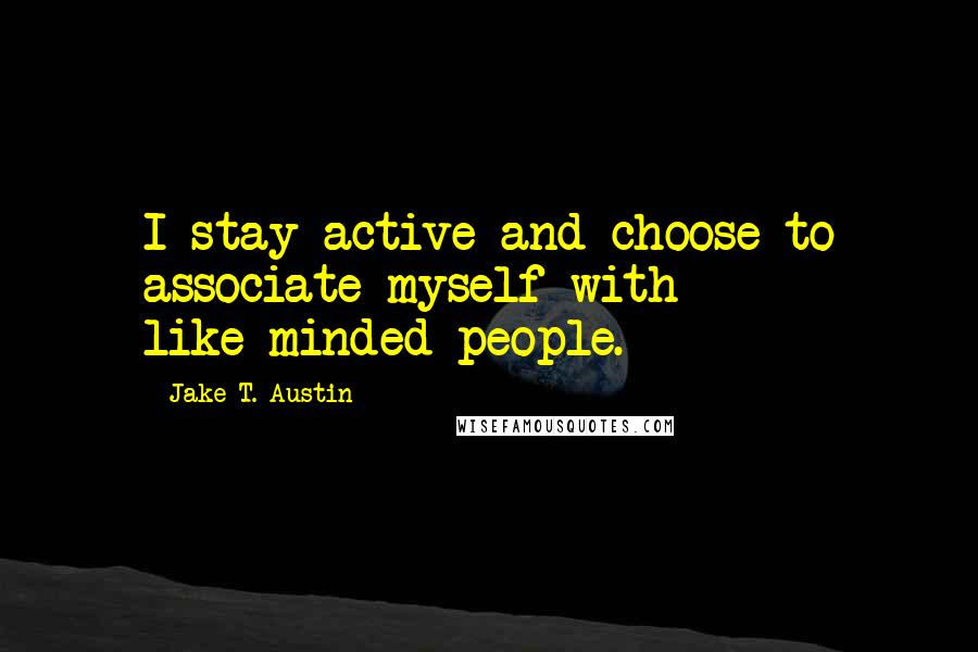 Jake T. Austin Quotes: I stay active and choose to associate myself with like-minded people.