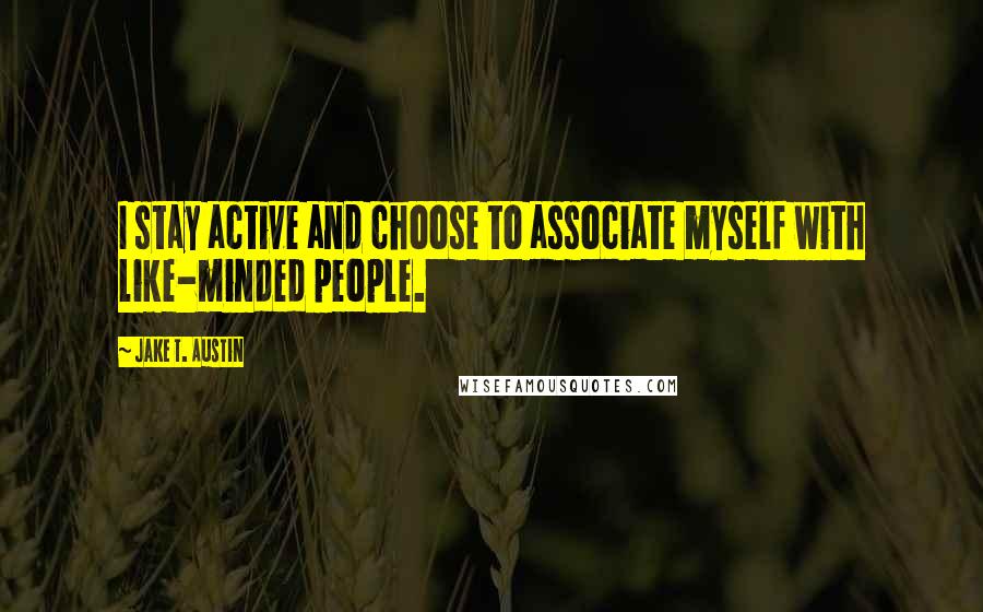 Jake T. Austin Quotes: I stay active and choose to associate myself with like-minded people.