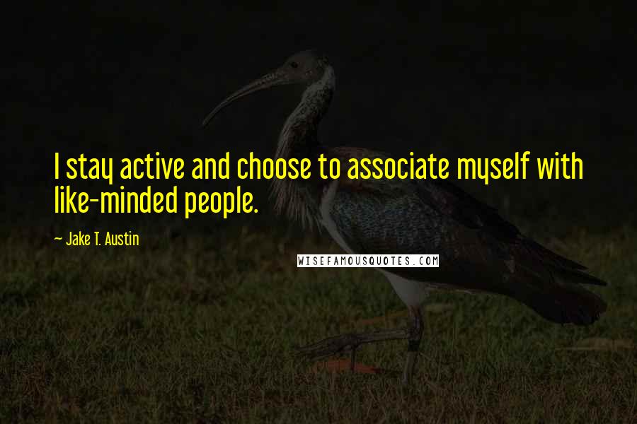 Jake T. Austin Quotes: I stay active and choose to associate myself with like-minded people.