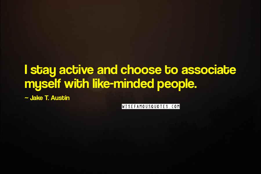 Jake T. Austin Quotes: I stay active and choose to associate myself with like-minded people.