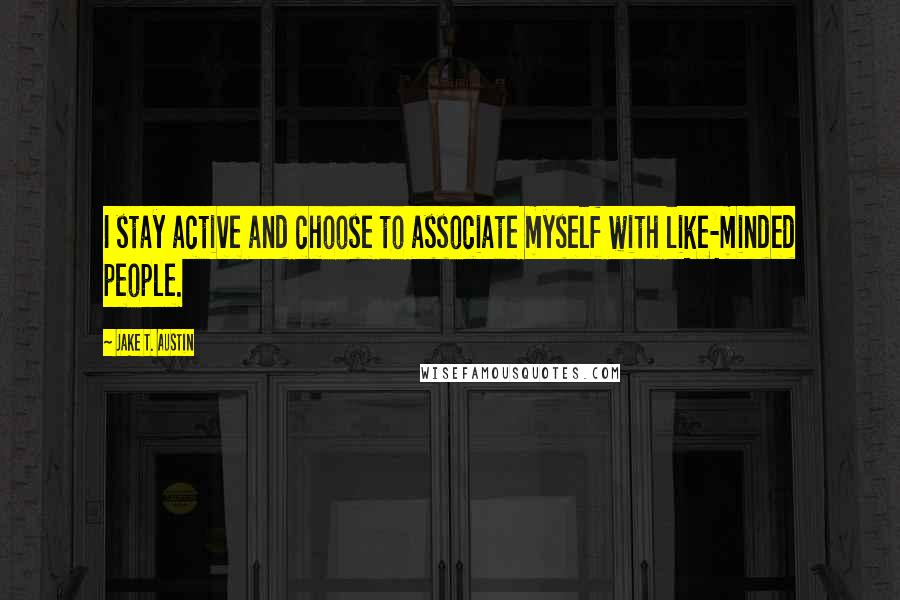 Jake T. Austin Quotes: I stay active and choose to associate myself with like-minded people.