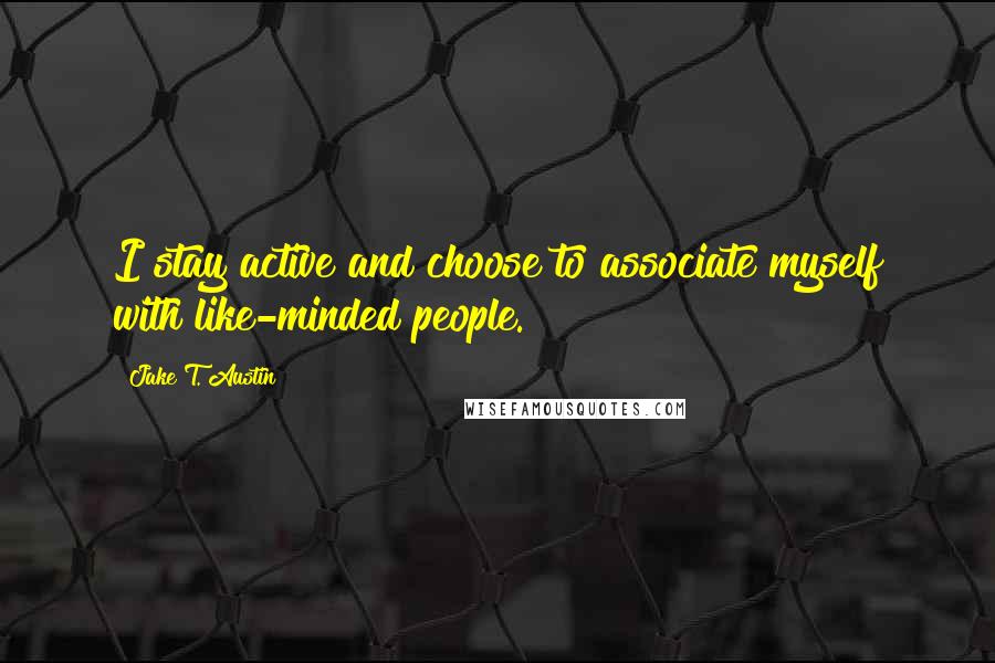 Jake T. Austin Quotes: I stay active and choose to associate myself with like-minded people.