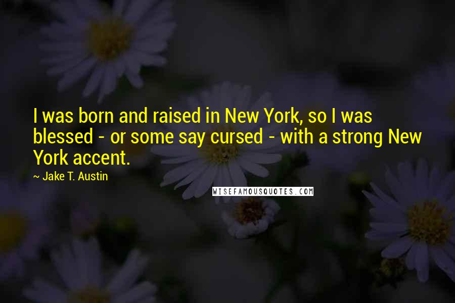 Jake T. Austin Quotes: I was born and raised in New York, so I was blessed - or some say cursed - with a strong New York accent.