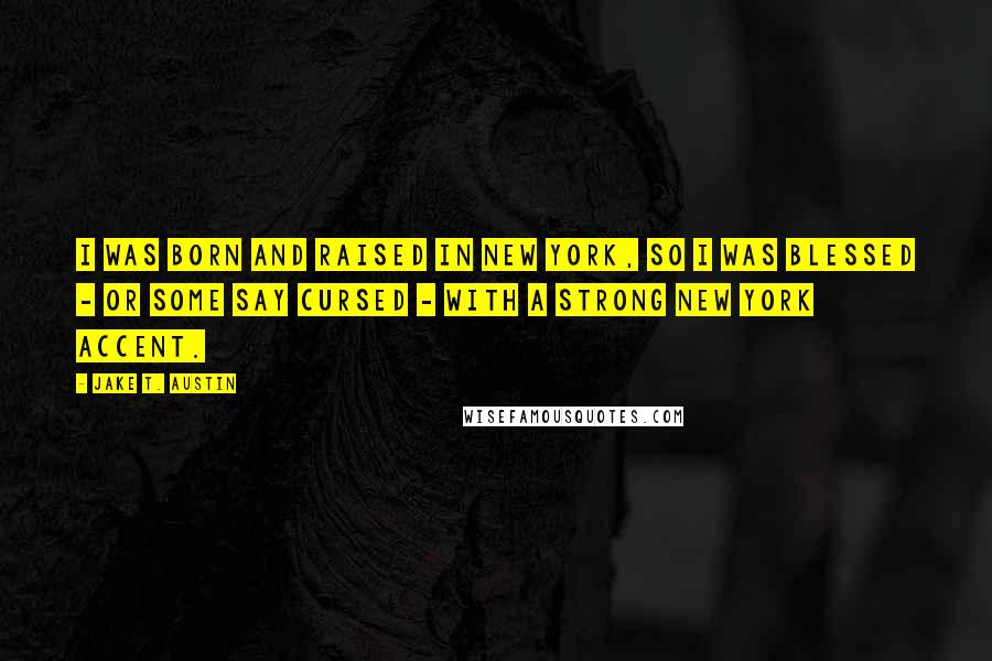 Jake T. Austin Quotes: I was born and raised in New York, so I was blessed - or some say cursed - with a strong New York accent.