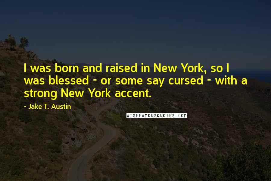 Jake T. Austin Quotes: I was born and raised in New York, so I was blessed - or some say cursed - with a strong New York accent.