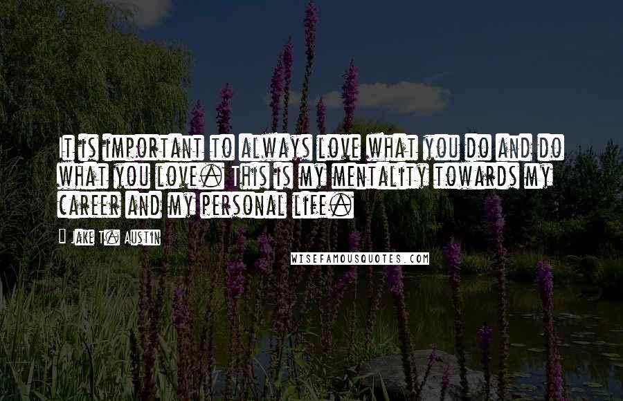 Jake T. Austin Quotes: It is important to always love what you do and do what you love. This is my mentality towards my career and my personal life.