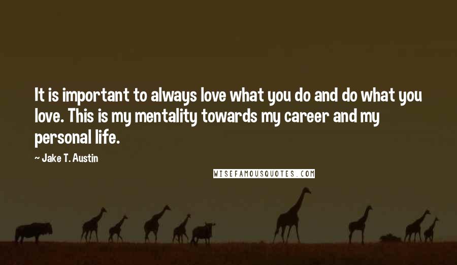 Jake T. Austin Quotes: It is important to always love what you do and do what you love. This is my mentality towards my career and my personal life.