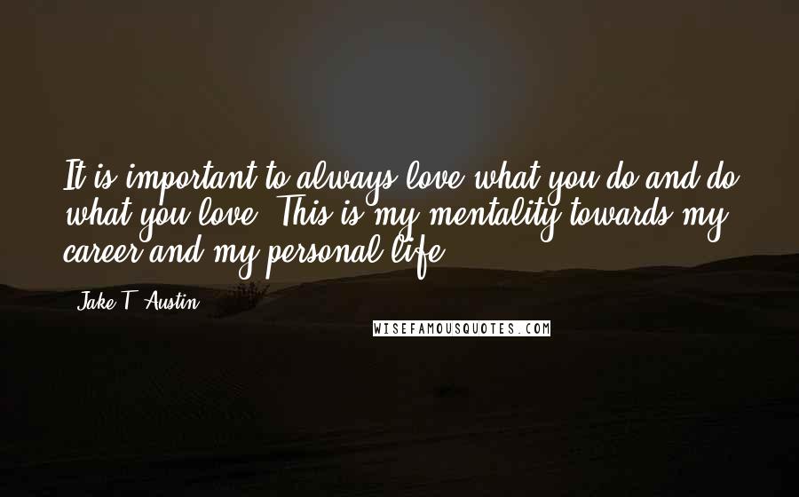 Jake T. Austin Quotes: It is important to always love what you do and do what you love. This is my mentality towards my career and my personal life.