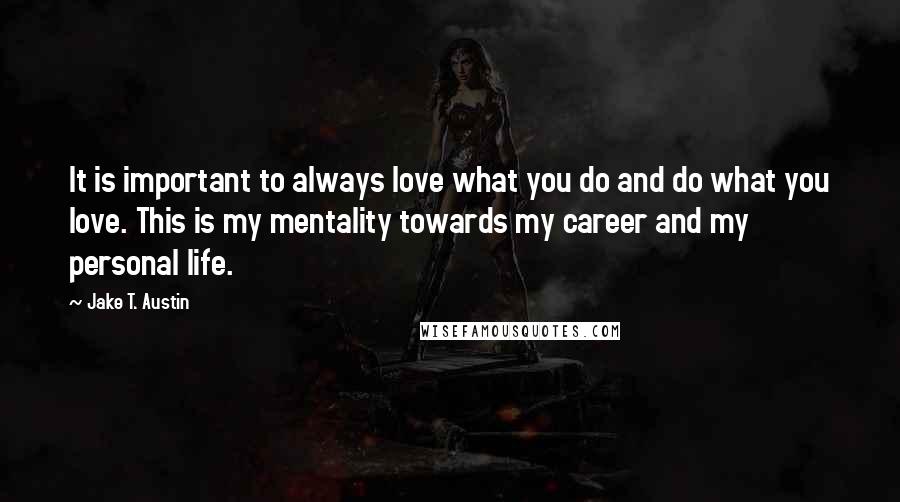 Jake T. Austin Quotes: It is important to always love what you do and do what you love. This is my mentality towards my career and my personal life.
