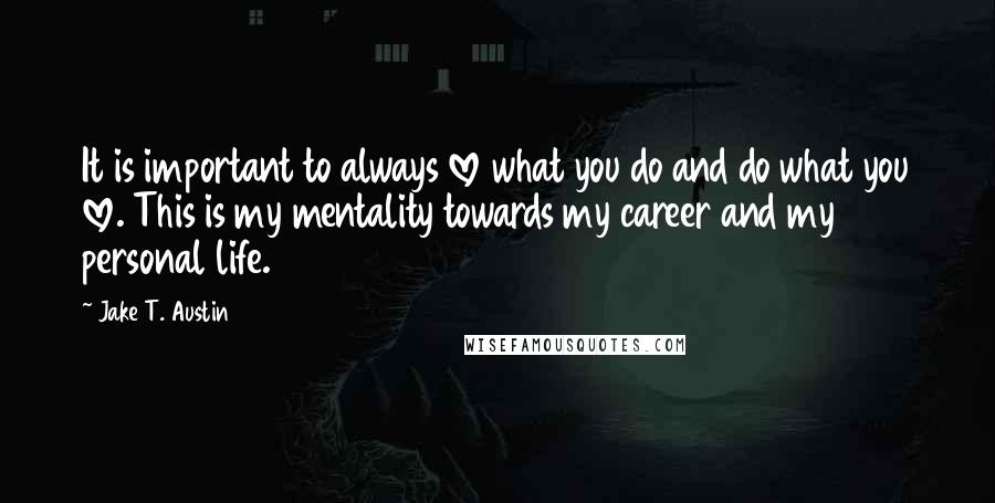 Jake T. Austin Quotes: It is important to always love what you do and do what you love. This is my mentality towards my career and my personal life.