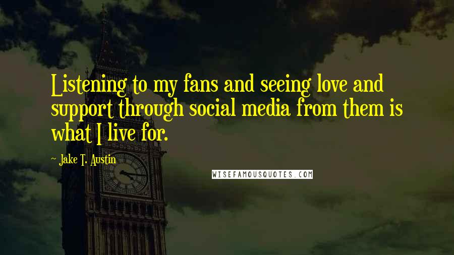 Jake T. Austin Quotes: Listening to my fans and seeing love and support through social media from them is what I live for.