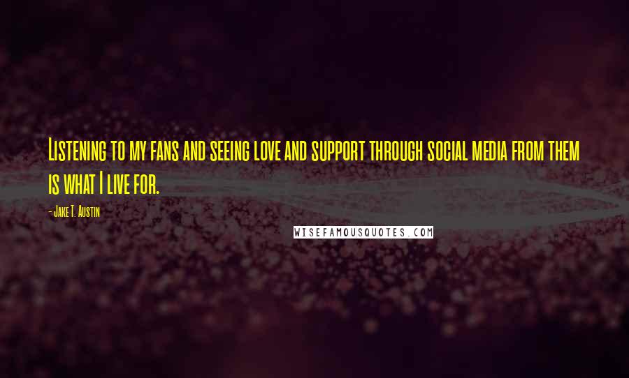 Jake T. Austin Quotes: Listening to my fans and seeing love and support through social media from them is what I live for.