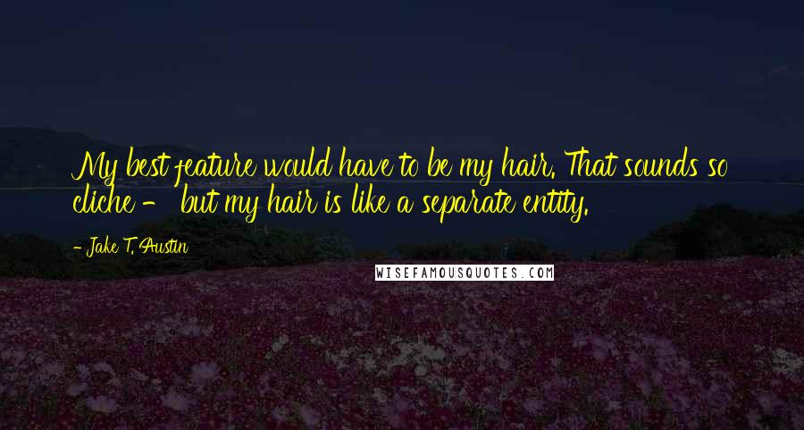 Jake T. Austin Quotes: My best feature would have to be my hair. That sounds so cliche - but my hair is like a separate entity.