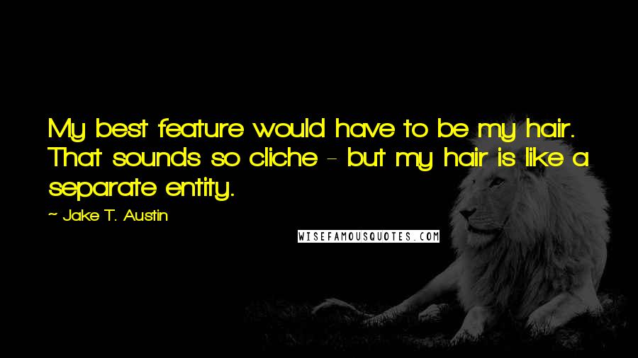 Jake T. Austin Quotes: My best feature would have to be my hair. That sounds so cliche - but my hair is like a separate entity.