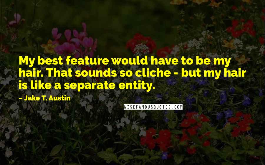 Jake T. Austin Quotes: My best feature would have to be my hair. That sounds so cliche - but my hair is like a separate entity.