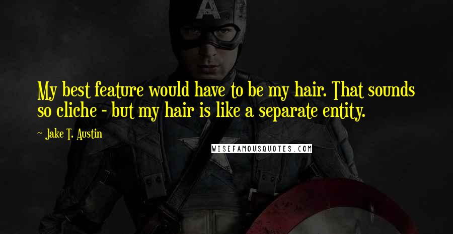 Jake T. Austin Quotes: My best feature would have to be my hair. That sounds so cliche - but my hair is like a separate entity.