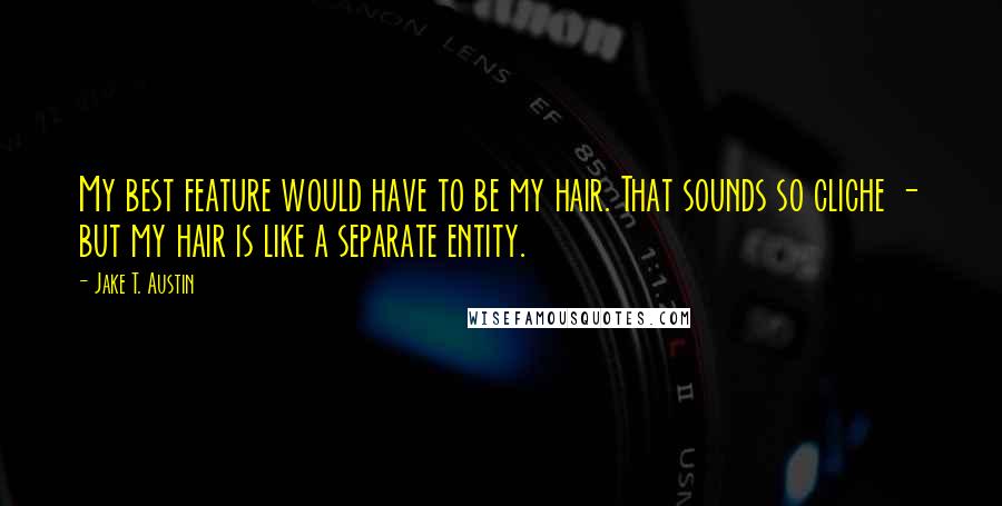 Jake T. Austin Quotes: My best feature would have to be my hair. That sounds so cliche - but my hair is like a separate entity.