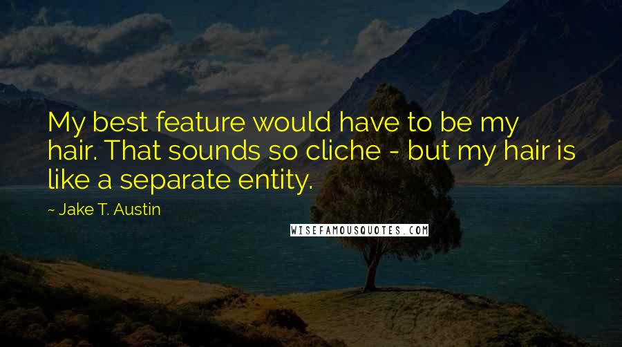 Jake T. Austin Quotes: My best feature would have to be my hair. That sounds so cliche - but my hair is like a separate entity.