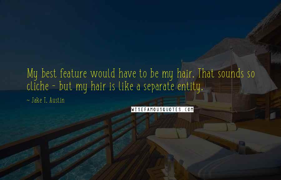Jake T. Austin Quotes: My best feature would have to be my hair. That sounds so cliche - but my hair is like a separate entity.