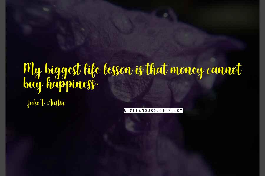 Jake T. Austin Quotes: My biggest life lesson is that money cannot buy happiness.