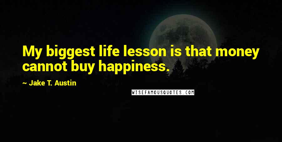 Jake T. Austin Quotes: My biggest life lesson is that money cannot buy happiness.