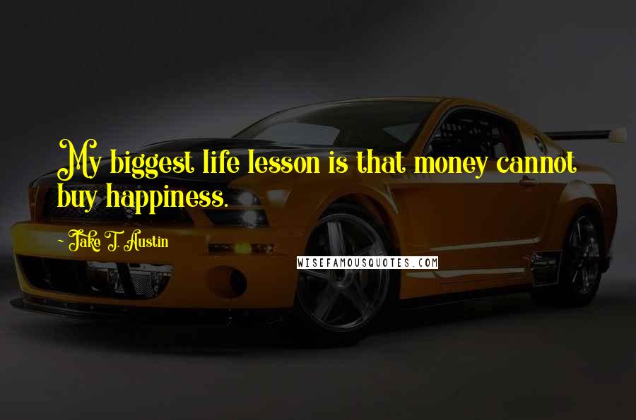 Jake T. Austin Quotes: My biggest life lesson is that money cannot buy happiness.