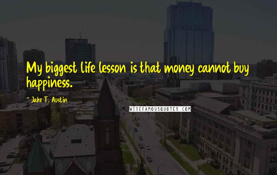 Jake T. Austin Quotes: My biggest life lesson is that money cannot buy happiness.