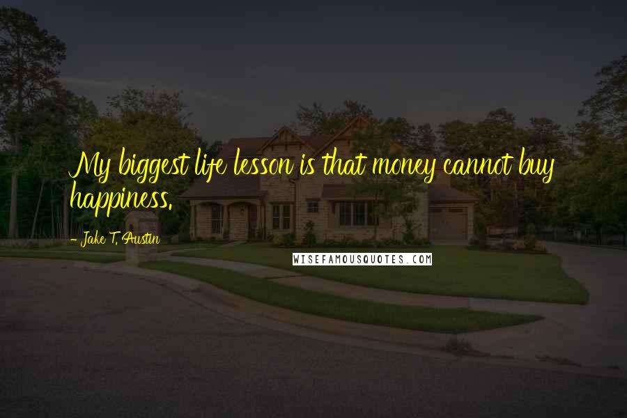 Jake T. Austin Quotes: My biggest life lesson is that money cannot buy happiness.