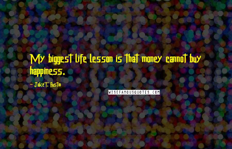 Jake T. Austin Quotes: My biggest life lesson is that money cannot buy happiness.