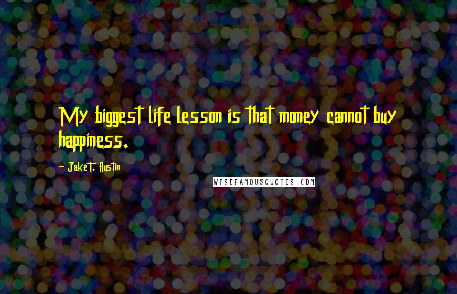 Jake T. Austin Quotes: My biggest life lesson is that money cannot buy happiness.