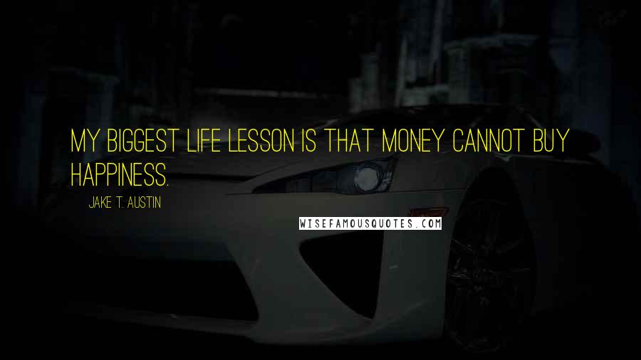 Jake T. Austin Quotes: My biggest life lesson is that money cannot buy happiness.