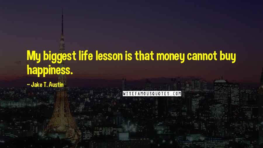 Jake T. Austin Quotes: My biggest life lesson is that money cannot buy happiness.