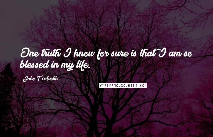 Jake T. Austin Quotes: One truth I know for sure is that I am so blessed in my life.