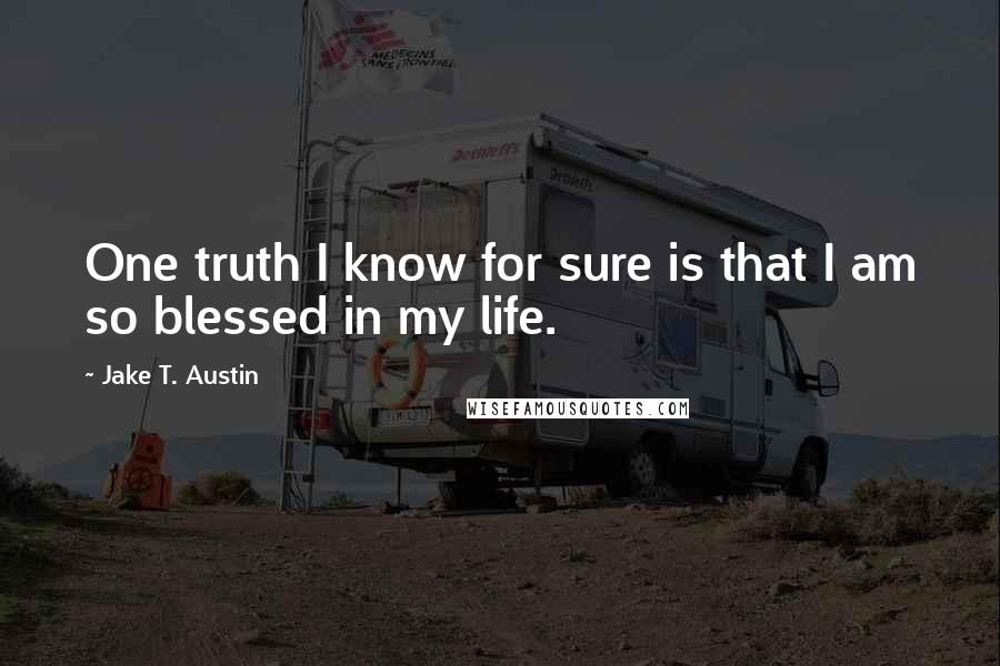 Jake T. Austin Quotes: One truth I know for sure is that I am so blessed in my life.