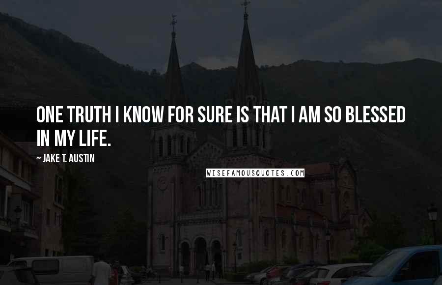 Jake T. Austin Quotes: One truth I know for sure is that I am so blessed in my life.