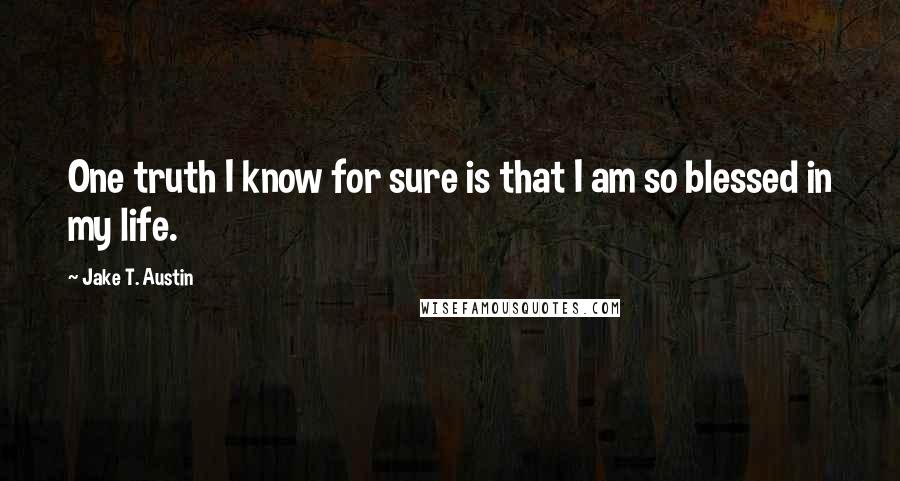 Jake T. Austin Quotes: One truth I know for sure is that I am so blessed in my life.